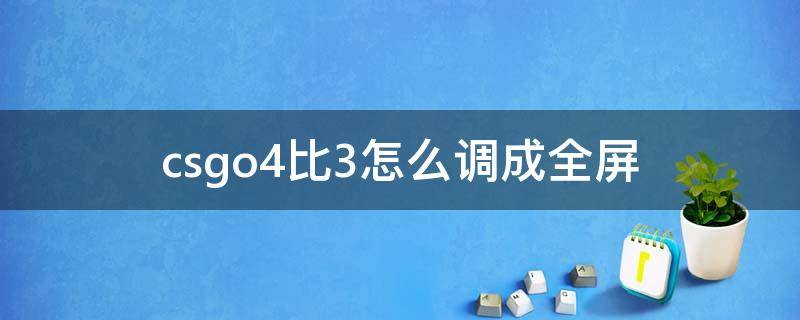 csgo4比3怎么调成全屏笔记本 csgo4比3怎么调成全屏