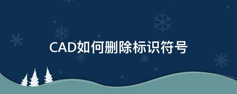 cad里怎么删除标注 CAD如何删除标识符号