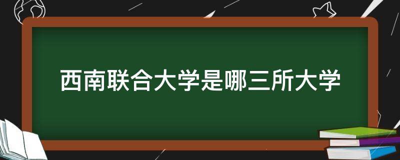 西南联合大学是哪三所大学组成 西南联合大学是哪三所大学