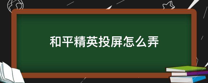 和平精英投屏怎么弄 和平精英能投屏嘛