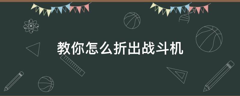 怎么折战斗机简单步骤 教你怎么折出战斗机