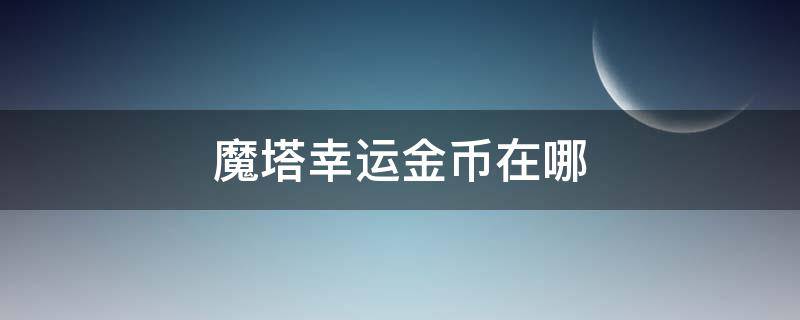 魔塔60层幸运金币在哪 魔塔幸运金币在哪