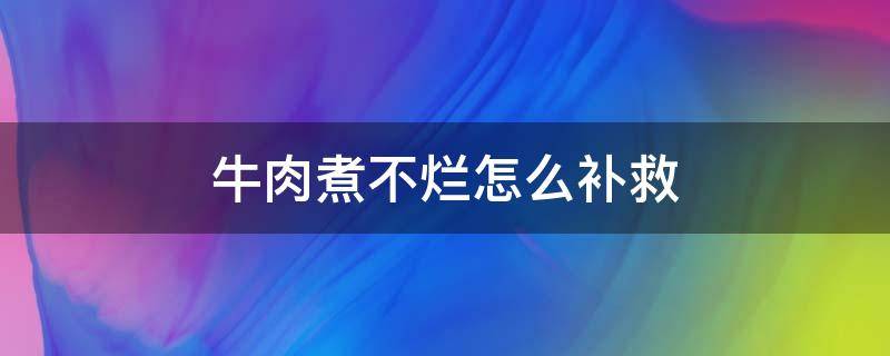 牛肉煮不烂怎么补救 牛肉煮不烂怎么办?