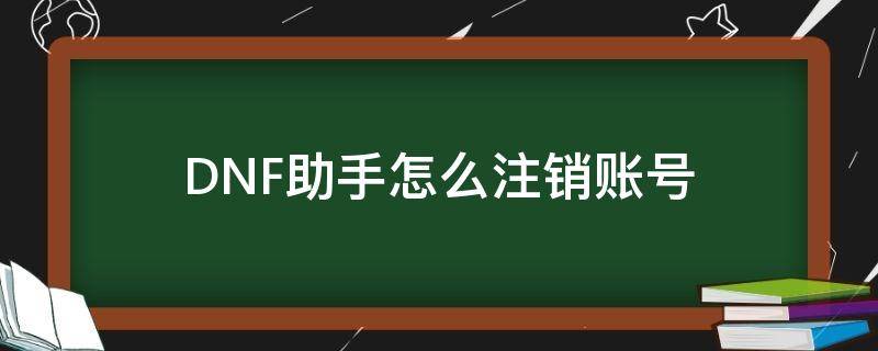 dnf助手账号注销后能不能重新登陆 DNF助手怎么注销账号