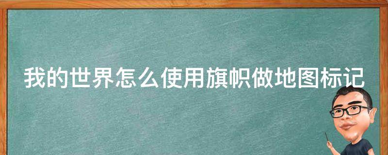 我的世界怎么用旗帜在地图上做标记 我的世界怎么使用旗帜做地图标记