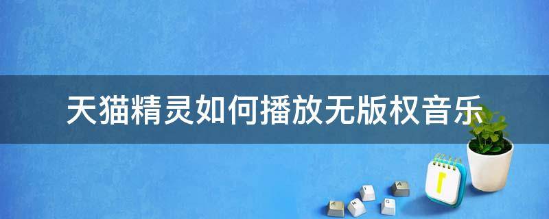 天猫精灵如何播放无版权音乐 天猫精灵如何播放无版权音乐什么意思