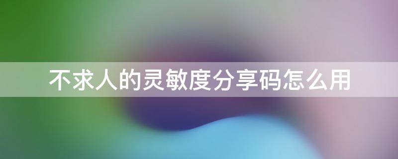 不求人的灵敏度分享码是什么 不求人的灵敏度分享码怎么用