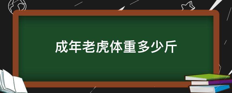 成年老虎体重多少斤 成年老虎一般多重