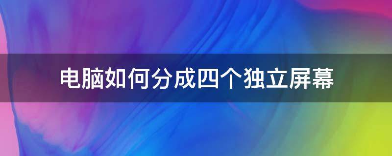 一台电脑分4个独立的屏幕 电脑如何分成四个独立屏幕