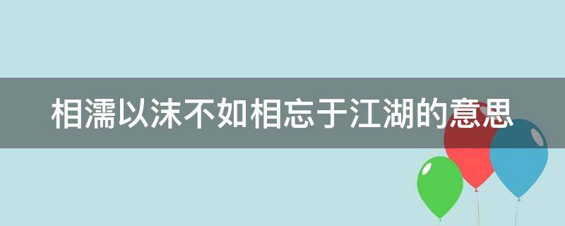 不能相濡以沫不如相忘于江湖的意思 相濡以沫不如相忘于江湖的意思