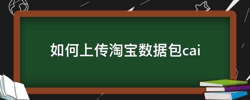 怎么用数据包上传宝贝 如何上传淘宝数据包cai