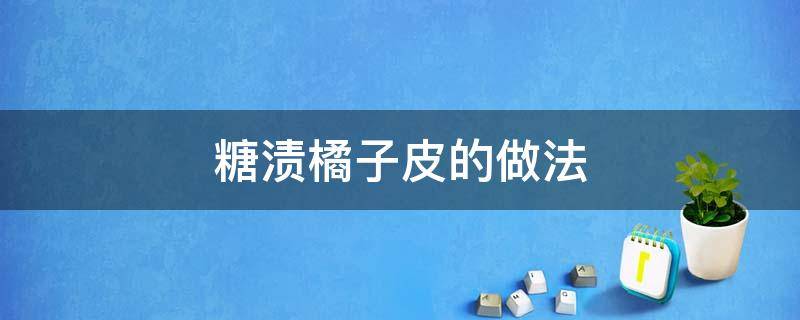 糖渍橘子皮的做法 糖渍橘皮怎么做