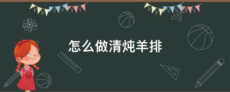 怎么做清炖羊排骨 怎么做清炖羊排