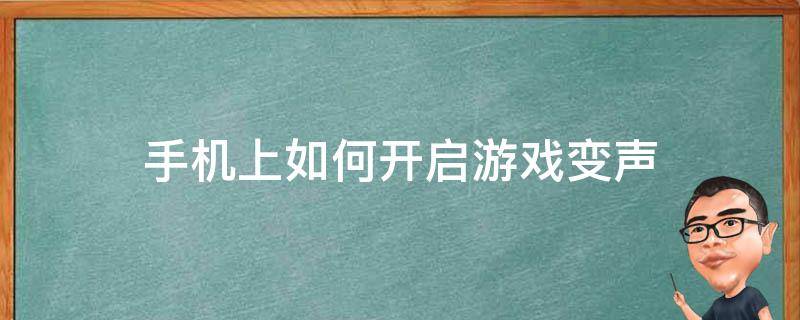 手机上如何开启游戏变声 手机游戏怎么变声