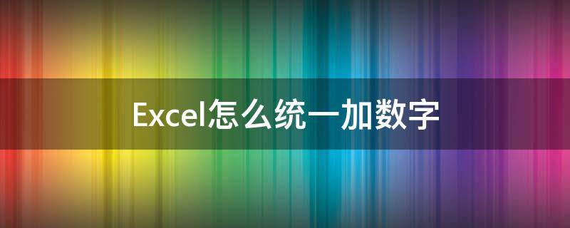 Excel怎么统一加数字 excel怎么统一加数字前缀