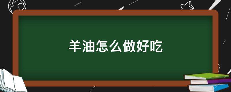 羊油怎么做好吃又简单 羊油怎么做好吃