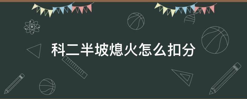 科二半坡熄火怎么扣分 科二半坡熄火扣多少分呢