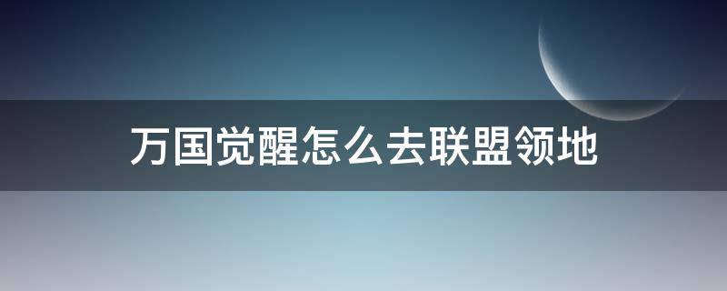 万国觉醒怎么找到联盟领土 万国觉醒怎么去联盟领地