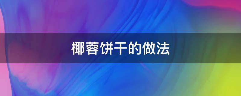 椰蓉饼干的做法 椰蓉饼干的做法大全窍门