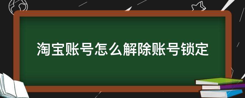 淘宝账户锁定怎么解除 淘宝账号怎么解除账号锁定