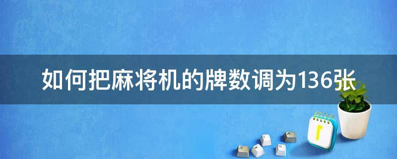 如何把麻将机的牌数调为136张 麻将机144张怎么调136张怎么调