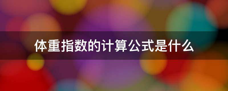 体重指数的计算方式是什么 体重指数的计算公式是什么