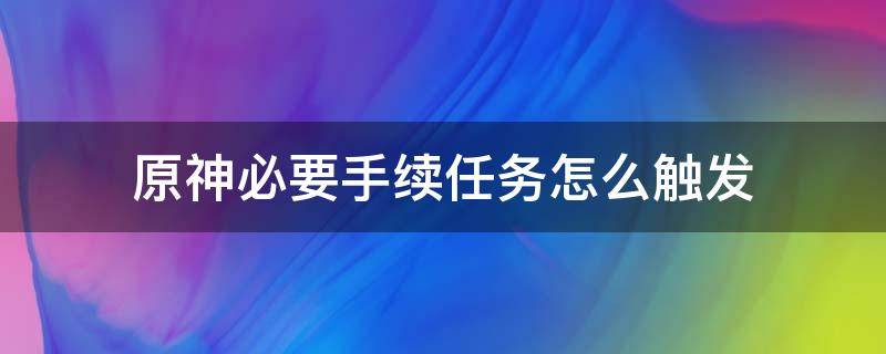 原神必要手续任务怎么触发 原神必要手续任务怎么触发原神手机怎么建家园