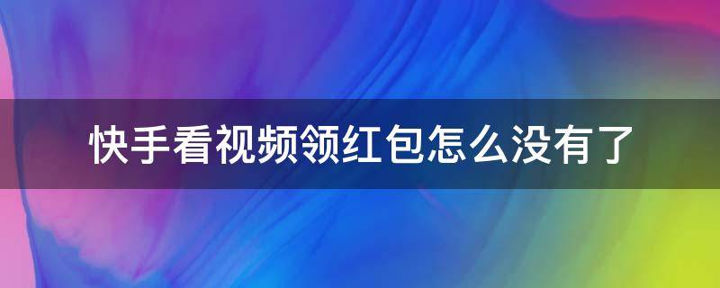 快手看视频领红包的怎么没了 快手看视频领红包怎么没有了