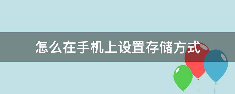 手机存储方式在哪里改 怎么在手机上设置存储方式