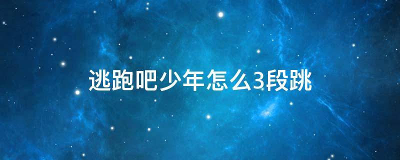 逃跑吧少年三段跳怎么跳 逃跑吧少年怎么3段跳