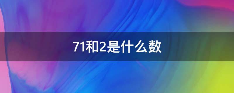 71前面的数是几 71和2是什么数