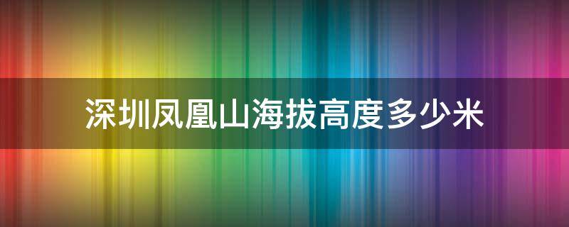 深圳市凤凰山多高 深圳凤凰山海拔高度多少米