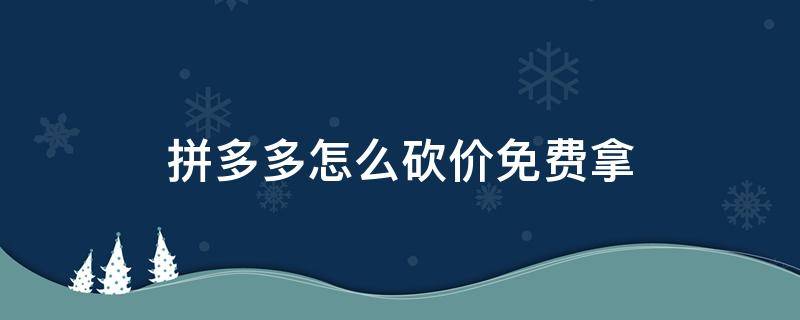 拼多多怎么砍价免费拿 拼多多是怎么砍价免费拿