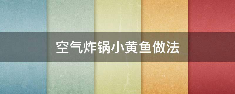 空气炸锅做小黄鱼的做法大全 空气炸锅小黄鱼做法