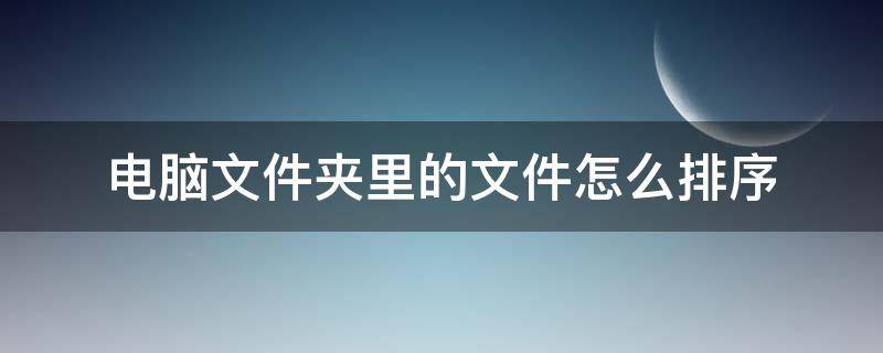 电脑上的文件夹怎么排序 电脑文件夹里的文件怎么排序