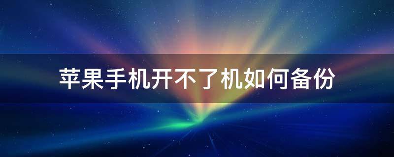 苹果手机开不了机如何备份 苹果手机打不开机怎么备份