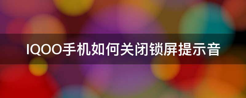 iqoo锁屏声音怎么关 IQOO手机如何关闭锁屏提示音