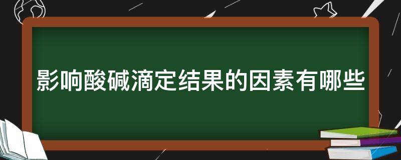 影响酸碱滴定结果的因素有哪些方面 影响酸碱滴定结果的因素有哪些