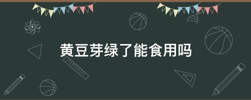 黄豆芽绿了能食用吗 黄豆芽绿了能吃不