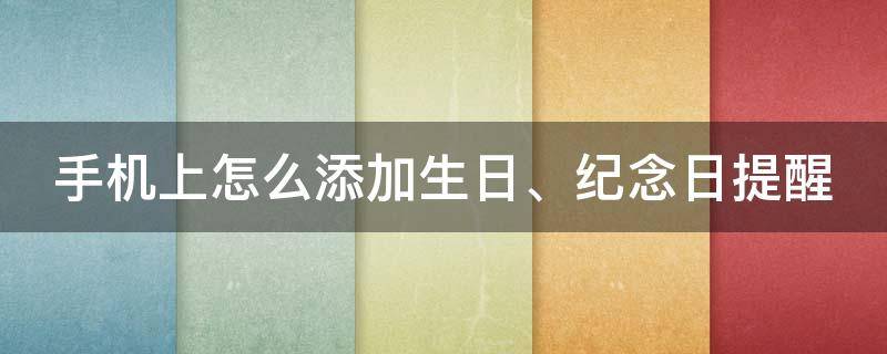 手机上怎么添加生日、纪念日提醒 怎样在手机上记生日提醒