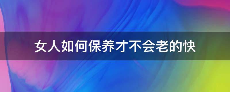 女人如何保养才不会老的快 女人如何保养延缓衰老