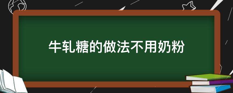 牛轧糖的做法不用奶粉 牛轧糖的做法不用奶粉最佳配方