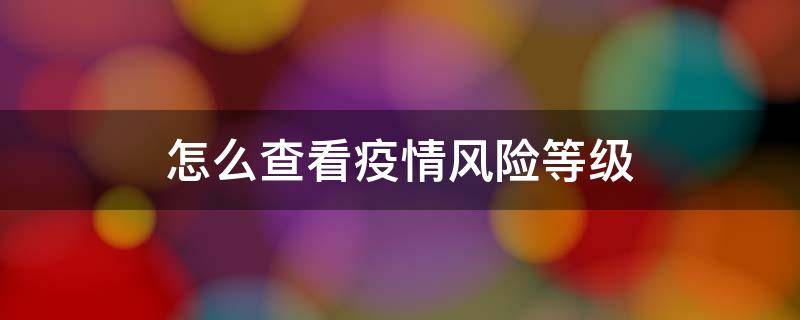 怎么查看疫情风险等级 怎么查看疫情风险等级名单