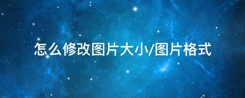 图片怎样修改格式大小 怎么修改图片大小/图片格式