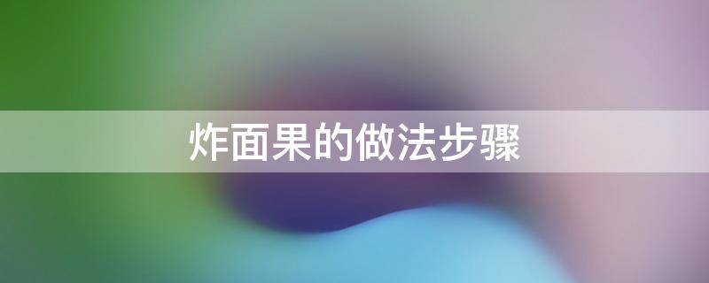 炸面果怎么做 炸面果的做法步骤