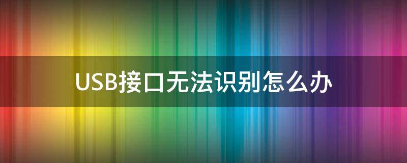 usb接口显示无法识别 USB接口无法识别怎么办