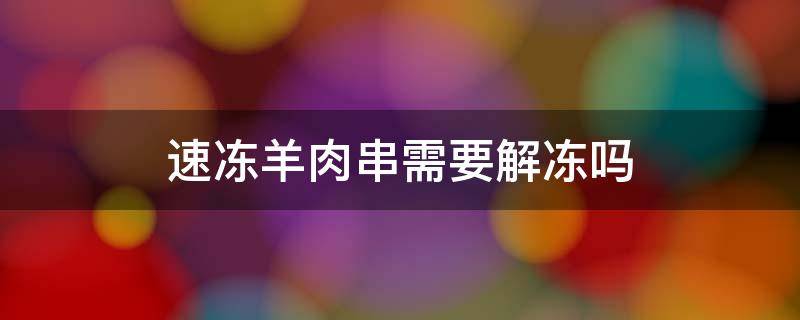 冷冻羊肉串怎么解冻 速冻羊肉串需要解冻吗