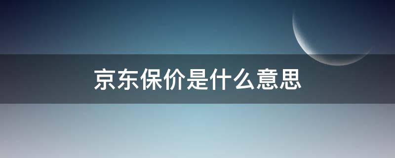 京东商城保价是什么意思 京东保价是什么意思