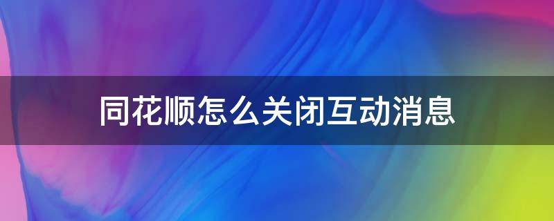 如何关闭同花顺快讯 同花顺怎么关闭互动消息