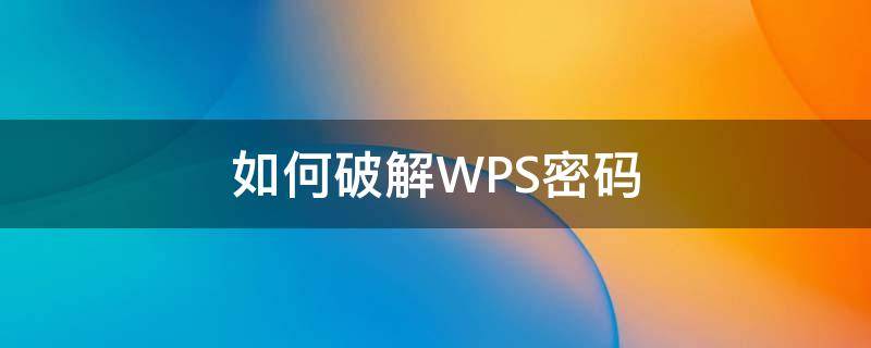 带有wps的怎样破密码 如何破解WPS密码